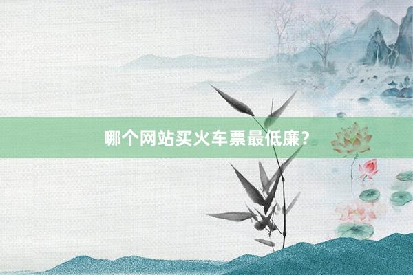 哪个网站买火车票最低廉?