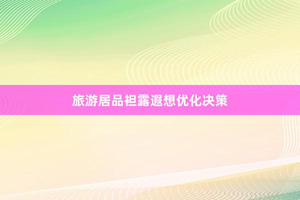 旅游居品袒露遐想优化决策
