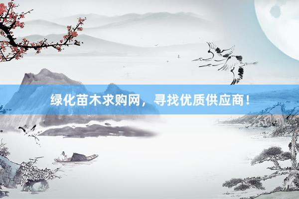 绿化苗木求购网，寻找优质供应商！