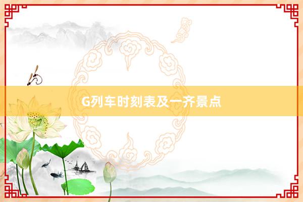 G列车时刻表及一齐景点