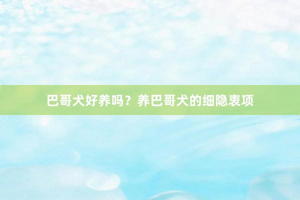 巴哥犬好养吗？养巴哥犬的细隐衷项